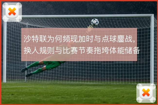 沙特联为何频现加时与点球鏖战，换人规则与比赛节奏拖垮体能储备