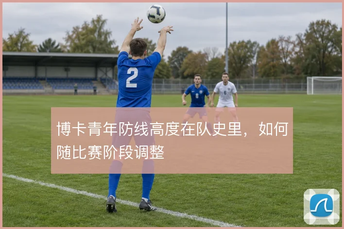 博卡青年防线高度在队史里，如何随比赛阶段调整