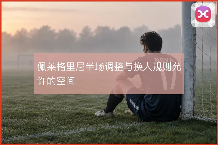 佩莱格里尼半场调整与换人规则允许的空间