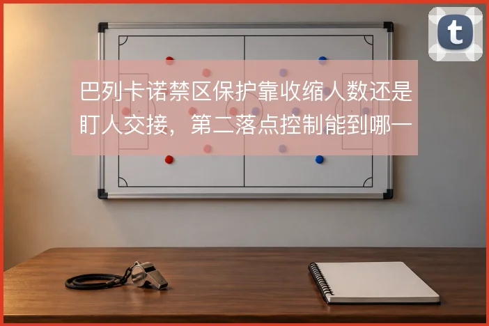 巴列卡诺禁区保护靠收缩人数还是盯人交接,第二落点控制能到哪一步