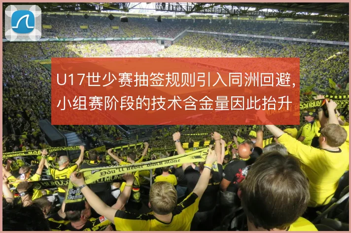 U17世少赛抽签规则引入同洲回避,小组赛阶段的技术含金量因此抬升