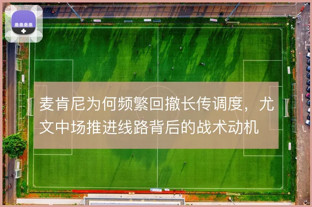 麦肯尼为何频繁回撤长传调度，尤文中场推进线路背后的战术动机