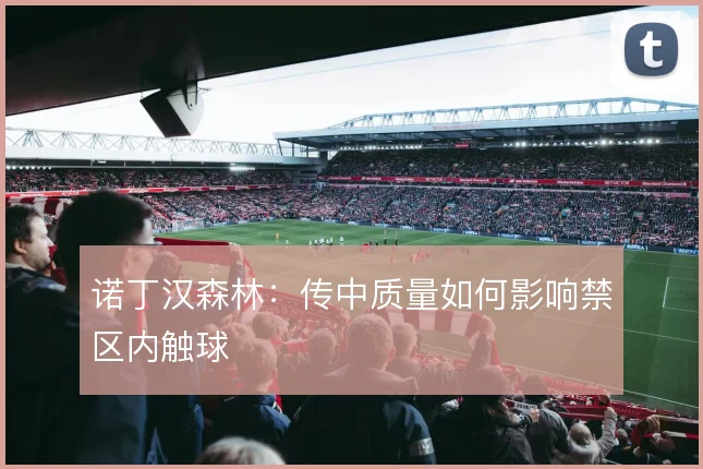 诺丁汉森林：传中质量如何影响禁区内触球