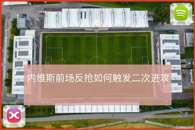 内维斯前场反抢如何触发二次进攻