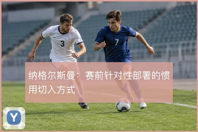 纳格尔斯曼：赛前针对性部署的惯用切入方式