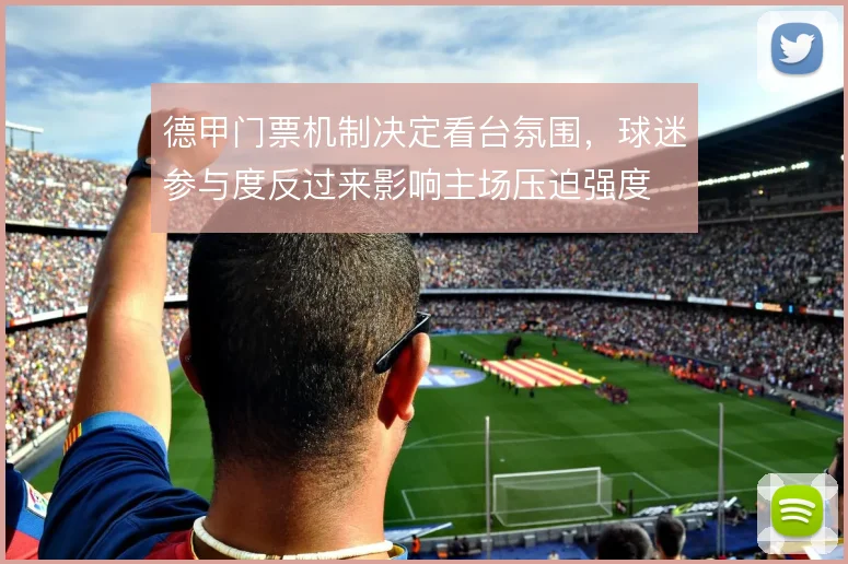 德甲门票机制决定看台氛围,球迷参与度反过来影响主场压迫强度