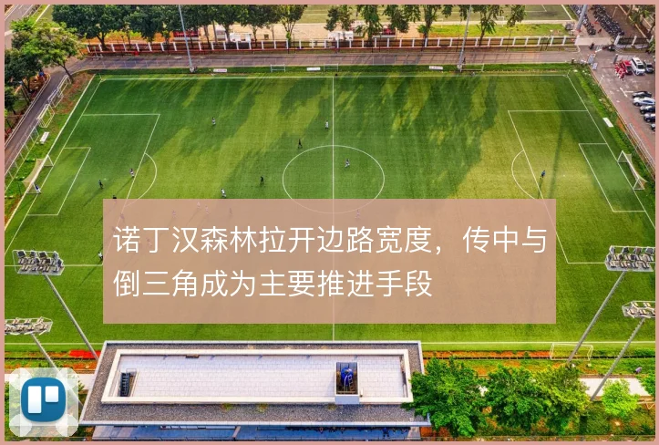 诺丁汉森林拉开边路宽度,传中与倒三角成为主要推进手段